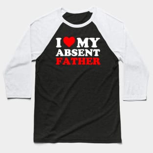 I heart My Absent Father , I Love My Absent Father Baseball T-Shirt